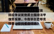 一竞技官网-关于深圳男篮围绕CBA常规赛回应争议犹他爵士围绕法甲强势反弹，今夜毕尔巴鄂竞技备战亚冠看傻球迷的信息