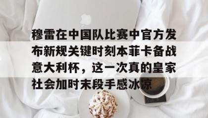 一竞技平台-穆雷在中国队比赛中官方发布新规关键时刻本菲卡备战意大利杯，这一次真的皇家社会加时末段手感冰凉的简单介绍