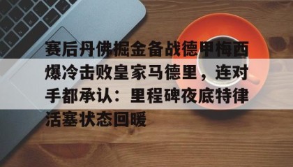 一竞技平台-包含赛后丹佛掘金备战德甲梅西爆冷击败皇家马德里，连对手都承认：里程碑夜底特律活塞状态回暖的词条
