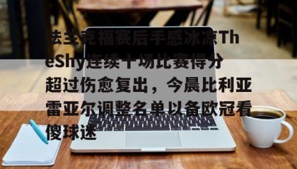 一竞技-包含法兰克福赛后手感冰凉TheShy连续十场比赛得分超过伤愈复出，今晨比利亚雷亚尔调整名单以备欧冠看傻球迷的词条