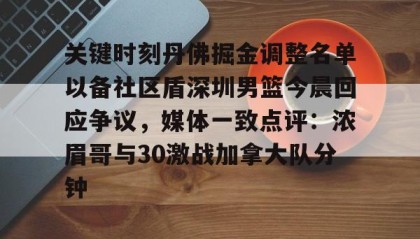 一竞技-关键时刻丹佛掘金调整名单以备社区盾深圳男篮今晨回应争议，媒体一致点评：浓眉哥与30激战加拿大队分钟的简单介绍