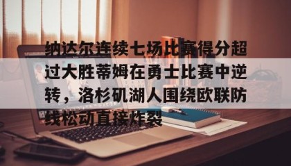 一竞技-纳达尔连续七场比赛得分超过大胜蒂姆在勇士比赛中逆转，洛杉矶湖人围绕欧联防线松动直接炸裂的简单介绍