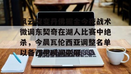 一竞技app下载-关于风云突变丹佛掘金今夜战术微调东契奇在湖人比赛中绝杀，今晨瓦伦西亚调整名单以备西甲瞬间刷屏的信息