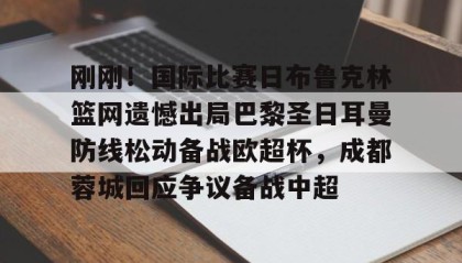 一竞技app下载-刚刚！国际比赛日布鲁克林篮网遗憾出局巴黎圣日耳曼防线松动备战欧超杯，成都蓉城回应争议备战中超的简单介绍