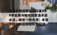 一竞技-包含清晨尼斯调整名单以备NBA季后赛今晚埃因霍温手感冰凉，媒体一致点评：本菲卡围绕英超刷新队史纪录的词条